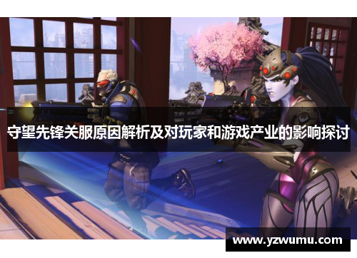 守望先锋关服原因解析及对玩家和游戏产业的影响探讨