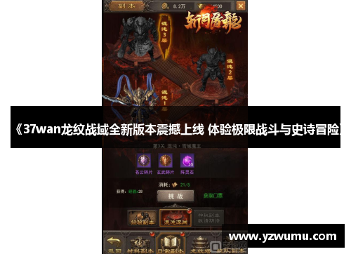 《37wan龙纹战域全新版本震撼上线 体验极限战斗与史诗冒险》 《37wan龙纹战域全新版本震撼上线 体验极限战斗与史诗冒险》